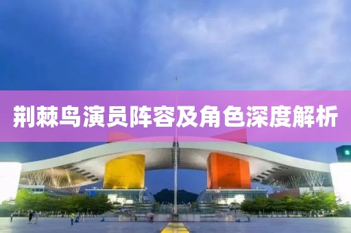 荆棘鸟演员阵容及角色深度解析