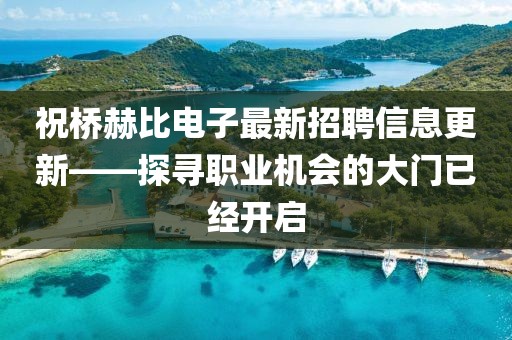 祝桥赫比电子最新招聘信息更新——探寻职业机会的大门已经开启