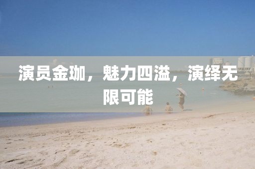 演员金珈，魅力四溢，演绎无限可能