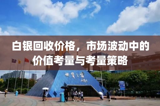 白银回收价格，市场波动中的价值考量与考量策略