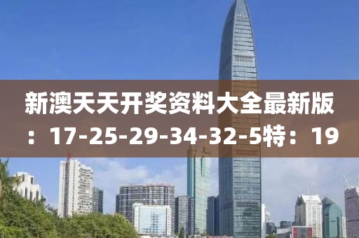 新澳天天开奖资料大全最新版：17-25-29-34-32-5特：19