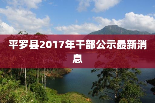 平罗县2017年干部公示最新消息