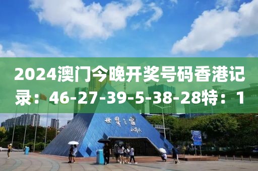 2024澳门今晚开奖号码香港记录：46-27-39-5-38-28特：1