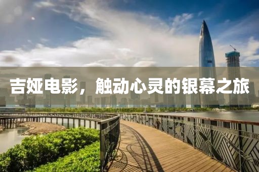 吉娅电影，触动心灵的银幕之旅