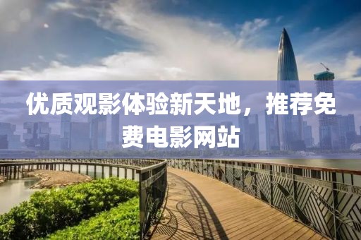 优质观影体验新天地，推荐免费电影网站