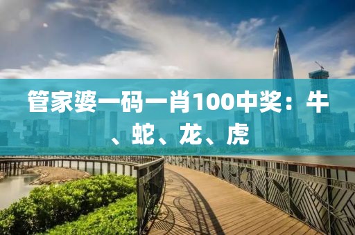 管家婆一码一肖100中奖：牛、蛇、龙、虎
