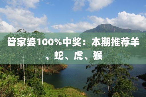 管家婆100%中奖：本期推荐羊、蛇、虎、猴