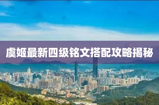 虞姬最新四级铭文搭配攻略揭秘