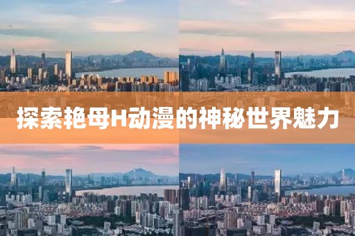 探索艳母H动漫的神秘世界魅力
