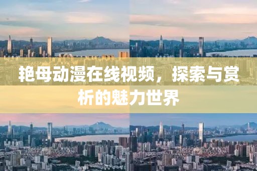 艳母动漫在线视频，探索与赏析的魅力世界
