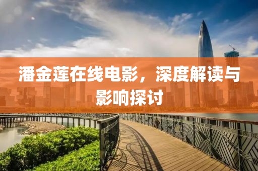 潘金莲在线电影，深度解读与影响探讨
