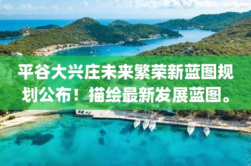 平谷大兴庄未来繁荣新蓝图规划公布！描绘最新发展蓝图。