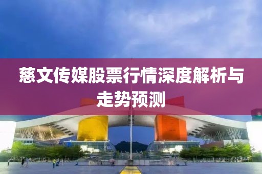 慈文传媒股票行情深度解析与走势预测