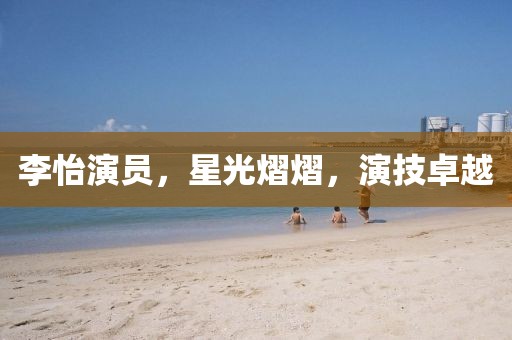 李怡演员，星光熠熠，演技卓越