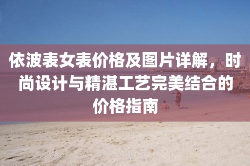 依波表女表价格及图片详解，时尚设计与精湛工艺完美结合的价格指南