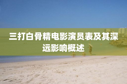 三打白骨精电影演员表及其深远影响概述