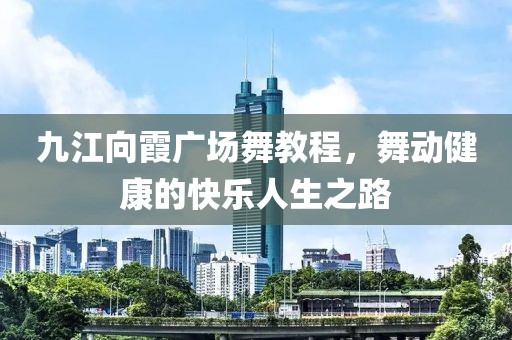 九江向霞广场舞教程，舞动健康的快乐人生之路