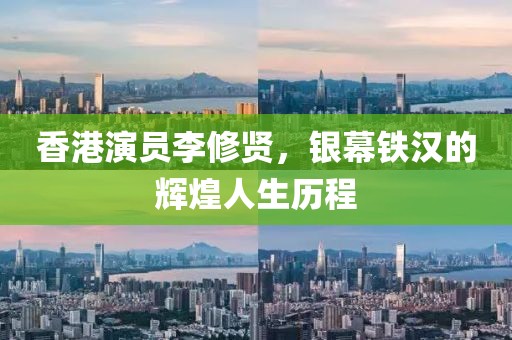 香港演员李修贤，银幕铁汉的辉煌人生历程