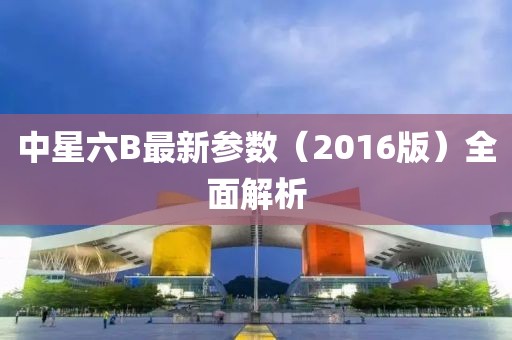 中星六B最新参数（2016版）全面解析
