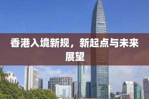 香港入境新规，新起点与未来展望