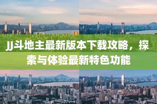 JJ斗地主最新版本下载攻略，探索与体验最新特色功能