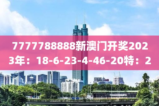 7777788888新澳门开奖2023年：18-6-23-4-46-20特：2