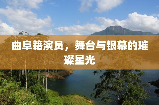 曲阜籍演员，舞台与银幕的璀璨星光