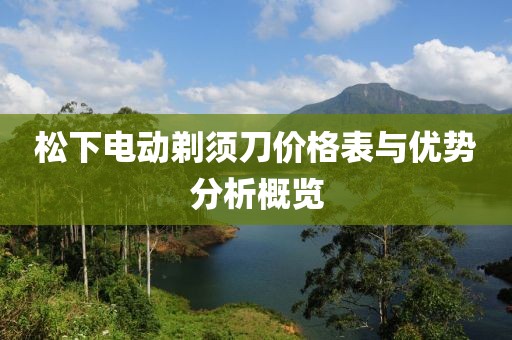 松下电动剃须刀价格表与优势分析概览
