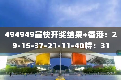 494949最快开奖结果+香港：29-15-37-21-11-40特：31