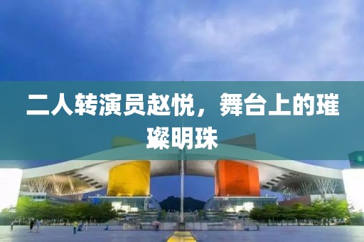 二人转演员赵悦，舞台上的璀璨明珠
