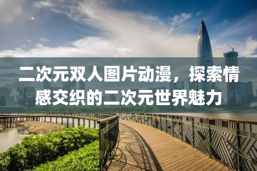 二次元双人图片动漫，探索情感交织的二次元世界魅力