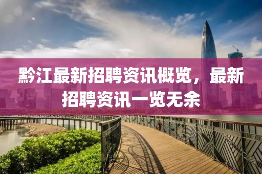 黔江最新招聘资讯概览，最新招聘资讯一览无余