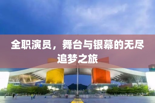 全职演员，舞台与银幕的无尽追梦之旅