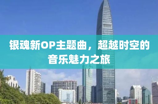 银魂新OP主题曲，超越时空的音乐魅力之旅