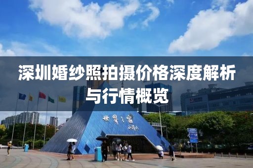 深圳婚纱照拍摄价格深度解析与行情概览