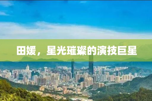 田媛，星光璀璨的演技巨星