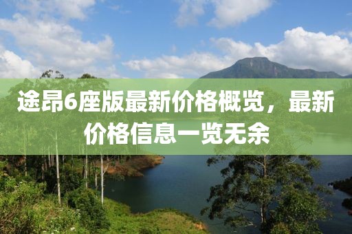 途昂6座版最新价格概览，最新价格信息一览无余