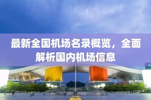 最新全国机场名录概览，全面解析国内机场信息
