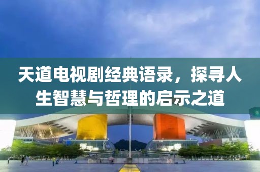 天道电视剧经典语录，探寻人生智慧与哲理的启示之道