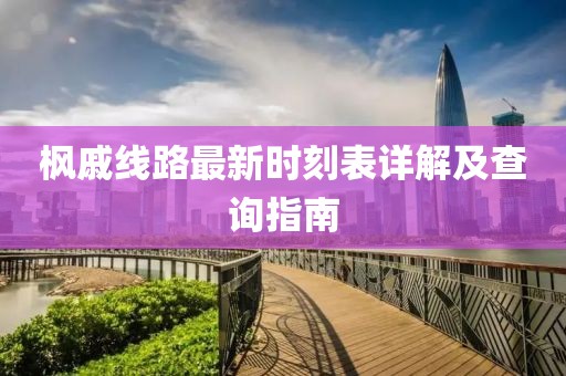 枫戚线路最新时刻表详解及查询指南