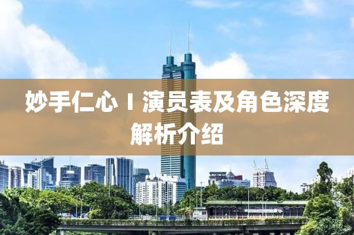 妙手仁心Ⅰ演员表及角色深度解析介绍