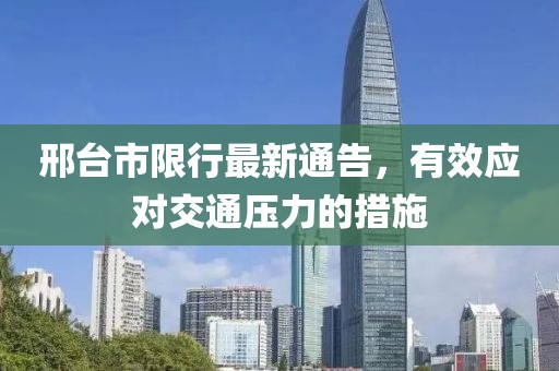 邢台市限行最新通告，有效应对交通压力的措施