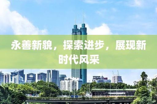 永善新貌，探索进步，展现新时代风采