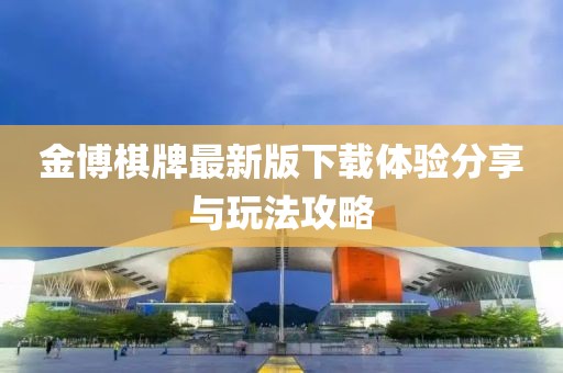 金博棋牌最新版下载体验分享与玩法攻略