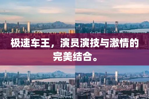 极速车王，演员演技与激情的完美结合。