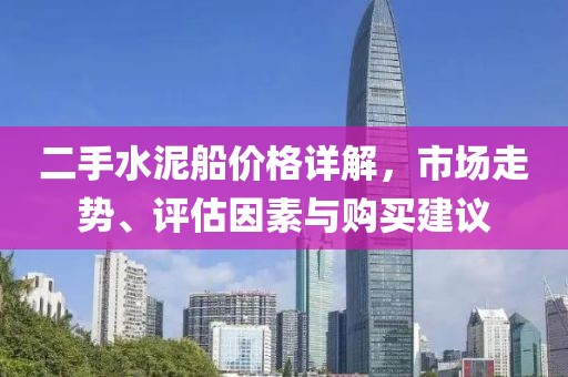 二手水泥船价格详解，市场走势、评估因素与购买建议