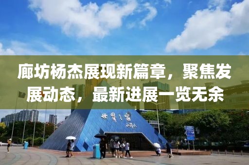 廊坊杨杰展现新篇章，聚焦发展动态，最新进展一览无余