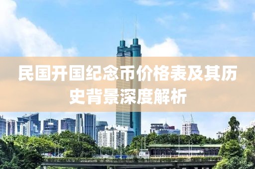民国开国纪念币价格表及其历史背景深度解析