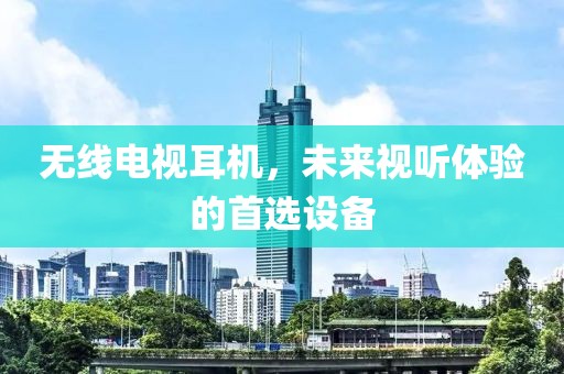 无线电视耳机，未来视听体验的首选设备
