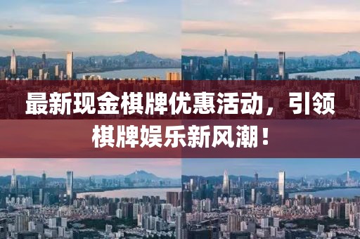 最新现金棋牌优惠活动，引领棋牌娱乐新风潮！